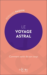 Le voyage astral : comment sortir de son corps - Bernard Raquin