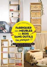 Fabriquer ses meubles en bois sans outils (ou presque !) : 12 créations accessibles, utiles et écolos - Eric Montigny