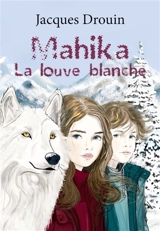 Mahika, la louve blanche - Jacques Drouin