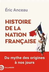 Histoire de la nation française : du mythe des origines à nos jours - Eric Anceau