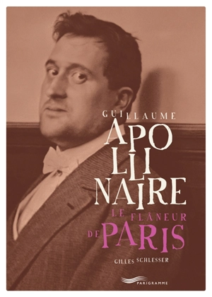 Guillaume Apollinaire : le flâneur de Paris - Gilles Schlesser