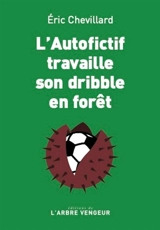 L'autofictif. L'autofictif travaille son dribble en forêt : journal 2023-2024 - Eric Chevillard