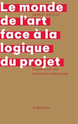 Le monde de l'art face à la logique du projet : enquête sur une révolution silencieuse - Benoît Antille