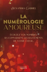 La numérologie amoureuse : écoutez vos nombres, ils connaissent les battements de votre coeur... - Alexandra Gabriel