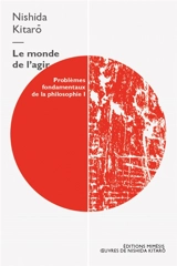 Problèmes fondamentaux de la philosophie. Vol. 1. Le monde de l'agir - Kitaro Nishida