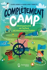 Complètement camp : Développement de l’enfant et interventions futées - Lavoie-Turcotte, Karine