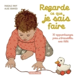 Regarde ce que je sais faire : 30 apprentissages pour s'émerveiller avec bébé - Pascale Pavy