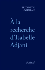 A la recherche d'Isabelle Adjani - Elizabeth Gouslan