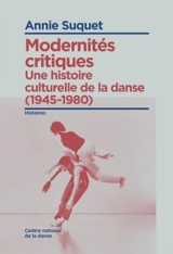 Une histoire culturelle de la danse. Modernités critiques (1945-1980) - Annie Suquet