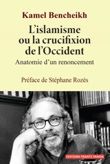 L'islamisme ou la crucifixion de l'Occident : anatomie d'un renoncement - Kamel Bencheikh