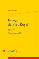 Images de Port-Royal. Vol. 4. Antoine Arnauld - Jean Lesaulnier