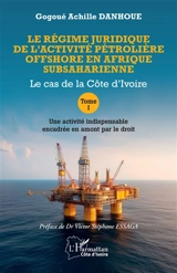 Le régime juridique de l'activité pétrolière offshore en Afrique subsaharienne : le cas de la Côte d'Ivoire. Vol. 1. Une activité indispensable encadrée en amont par le droit - Gogoué Achille Danhoue