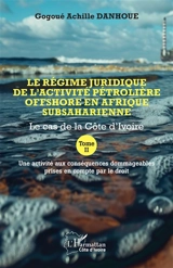 Le régime juridique de l'activité pétrolière offshore en Afrique subsaharienne : le cas de la Côte d'Ivoire. Vol. 2. Une activité aux conséquences dommageables prises en compte par le droit - Gogoué Achille Danhoue