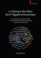 La fabrique des élites dans l'Egypte pharaonique : essai d'histoire des élites provinciales et de leur formation au temps des pyramides (2700-2160 avant notre ère) - Emilie Martinet