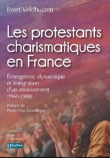 Les protestants charismatiques en France : émergence, dynamique et intégration d'un mouvement (1968-1988) - Evert Veldhuizen