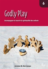 Godly Play : accompagner et nourrir la spiritualité des enfants. Vol. 6 - Jerome Berryman