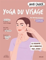Mon cahier yoga du visage : la beauté en 5 minutes par jour ! - Nathalie Dendura