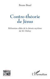 Contre-théorie de Jésus : réfutation ciblée de la théorie mythiste de M. Onfray - Bruno Bioul