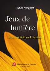 Jeux de lumière : essai méditatif sur la lumière - Sylvie Monpoint