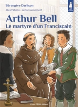 Arthur Bell : le martyre d'un franciscain - Bérengère Darlison