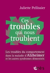Ces troubles qui nous troublent : les troubles du comportement dans la maladie d'Alzheimer et les autres syndromes démentiels - Jérôme Pellissier