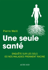 Une seule santé : enquête sur les sols où nos maladies prennent racine - Pierre Weill