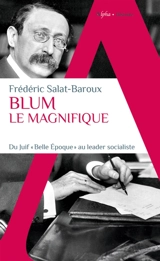 Blum le magnifique : du Juif Belle Epoque au leader socialiste - Frédéric Salat-Baroux