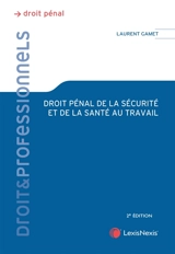 Droit pénal de la santé et de la sécurité au travail : théorie juridique et pratique judiciaire - Laurent Gamet