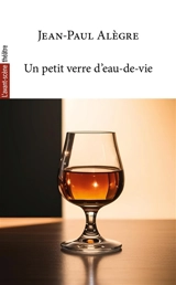 Avant-scène théâtre (L'), n° 1573. Un petit verre d'eau-de-vie - Jean-Paul Alègre