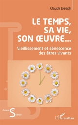 Le temps, sa vie, son oeuvre... : vieillissement et sénescence des êtres vivants - Claude Joseph