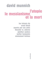 L'utopie, le messianisme et la mort : les trésors de Ernst Bloch sauvés par ses amis Theodor W. Adorno, Günther Anders, Walter Benjamin, Emmanuel Levinas - David Munnich