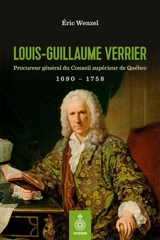 Louis-Guillaume Verrier : Procureur général du Conseil supérieur de Québec 1690-1758 - Eric Wenzel