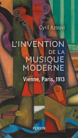 L'invention de la musique moderne : Vienne, Paris, 1913 - Cyril Azouvi