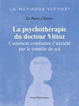 La psychothérapie du docteur Vittoz : comment combattre l'anxiété par le contrôle de soi : une philosophie pratique de la vie - Pierre d' Espiney
