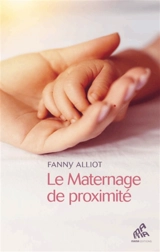 Le maternage de proximité : l'art de materner par son instinct - Fanny Alliot