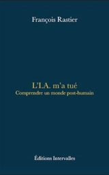 L'IA m'a tué : comprendre un monde post-humain - François Rastier
