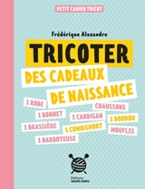 Tricoter des cadeaux de naissance : petit cahier tricot - Frédérique Alexandre