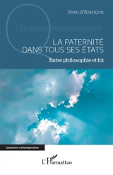La paternité dans tous ses états : entre philosophie et foi - Jean d' Alançon
