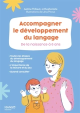 Accompagner le développement du langage : de la naissance à 6 ans : toutes les étapes du développement du langage, l'importance de la lecture et du jeu, quand consulter - Justine Thibaut