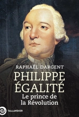 Philippe-Egalité : le prince de la Révolution - Raphaël Dargent