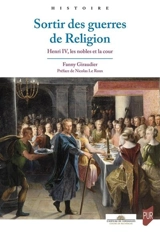 Sortir des guerres de Religion : Henri IV, les nobles et la cour - Fanny Giraudier