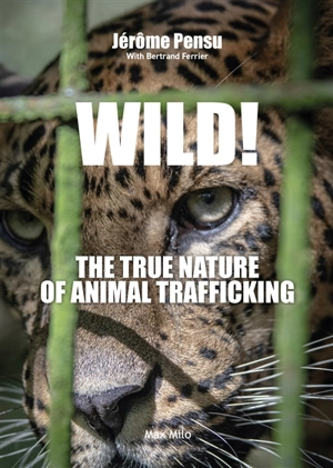 Wild! : the true nature of animal trafficking - Jérôme Pensu