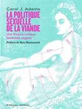 La politique sexuelle de la viande : une théorie critique féministe végane - Carol J. Adams