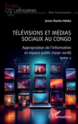 Télévisions et médias sociaux au Congo. Vol. 2. Appropriation de l'information et espace public (1990-2018) - Jonas Charles Ndeke