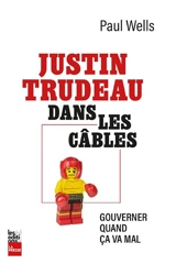 Justin dans les cables : Gouverner quand ça va mal - Paul Wells