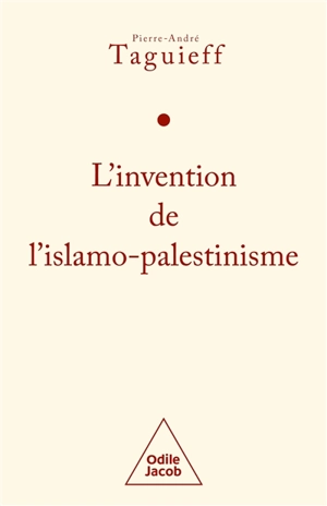L'invention de l'islamo-palestinisme : jihad mondial contre les Juifs et diabolisation d'Israël - Pierre-André Taguieff