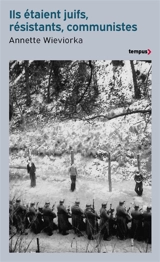 Ils étaient juifs, résistants, communistes - Annette Wieviorka
