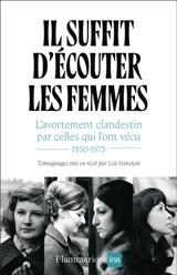 Il suffit d'écouter les femmes : l'avortement clandestin par celles qui l'ont vécu : 1950-1975 - Léa Veinstein