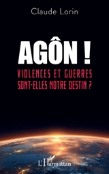 Agôn ! : violences et guerres sont-elles notre destin ? - Claude Lorin