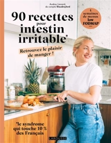 90 recettes pour intestin irritable : retrouvez le plaisir de manger ! : 4 semaines de menus low fodmap - Audrey Lienard